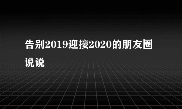 告别2019迎接2020的朋友圈说说