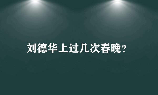 刘德华上过几次春晚?
