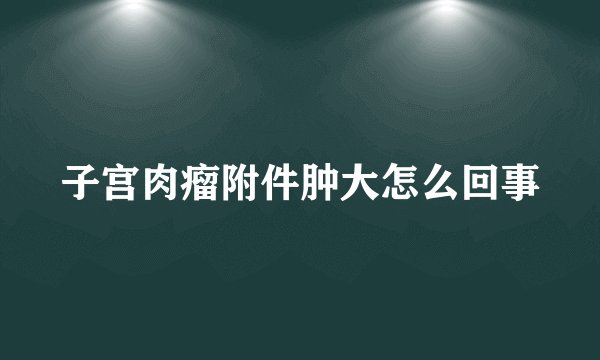 子宫肉瘤附件肿大怎么回事
