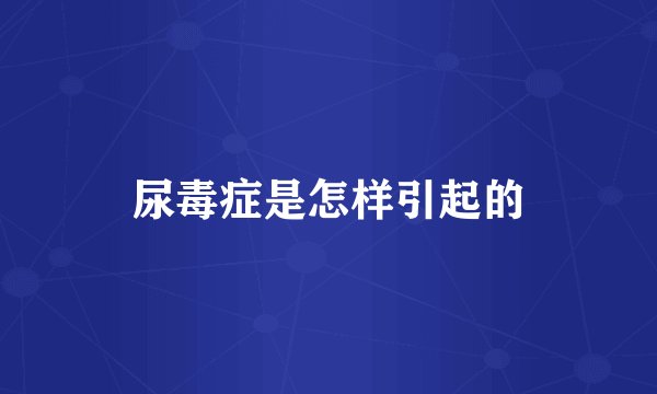 尿毒症是怎样引起的