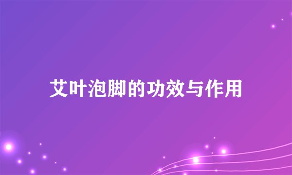 艾叶泡脚的功效与作用