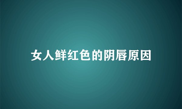 女人鲜红色的阴唇原因