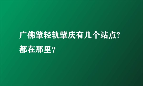 广佛肇轻轨肇庆有几个站点?都在那里？