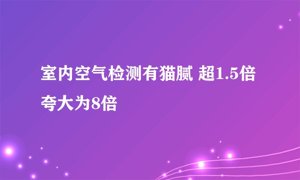 室内空气检测有猫腻 超1.5倍夸大为8倍