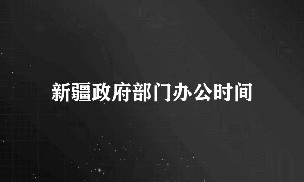 新疆政府部门办公时间