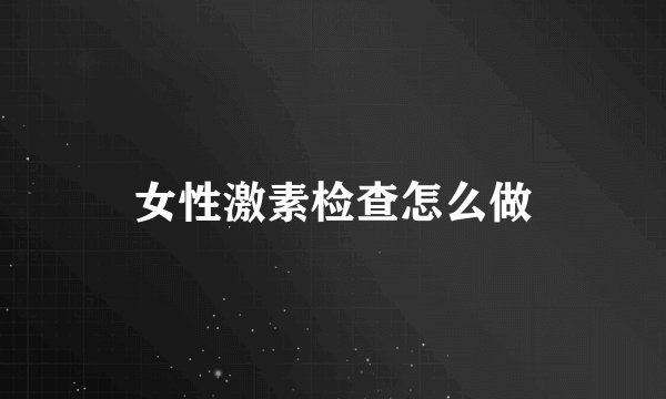女性激素检查怎么做