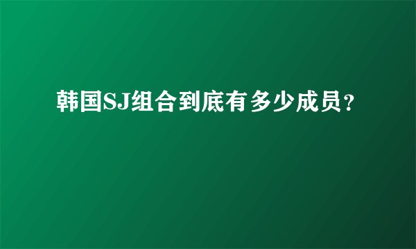 韩国SJ组合到底有多少成员？