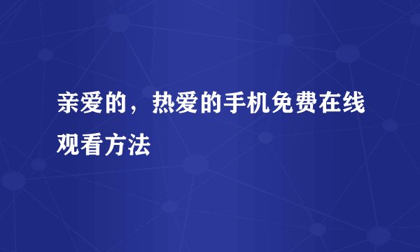 亲爱的，热爱的手机免费在线观看方法