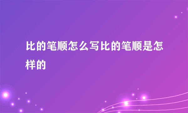 比的笔顺怎么写比的笔顺是怎样的