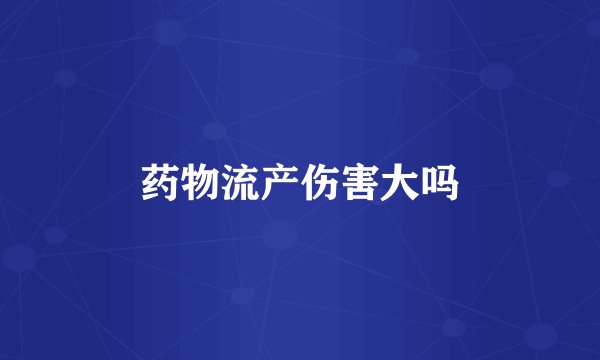 药物流产伤害大吗
