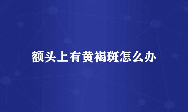 额头上有黄褐斑怎么办