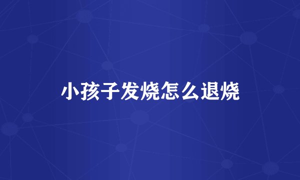 小孩子发烧怎么退烧