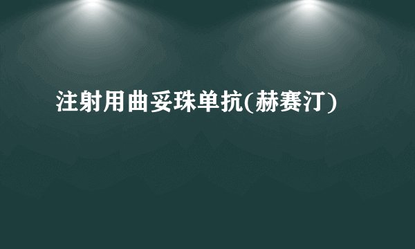 注射用曲妥珠单抗(赫赛汀)