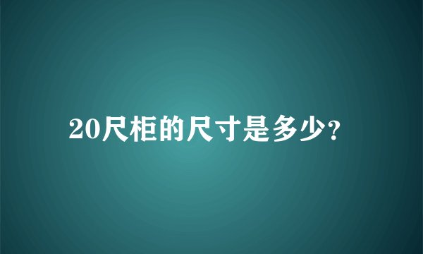 20尺柜的尺寸是多少?