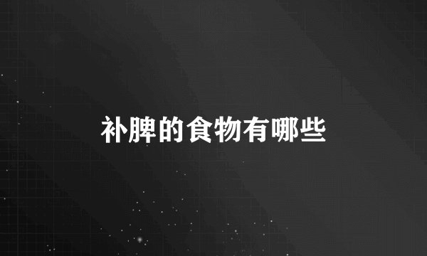 补脾的食物有哪些