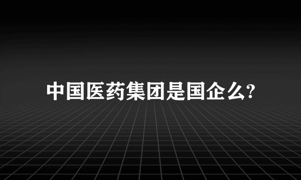 中国医药集团是国企么?