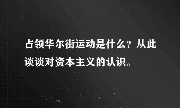 占领华尔街运动是什么?从此谈谈对资本主义的认识。
