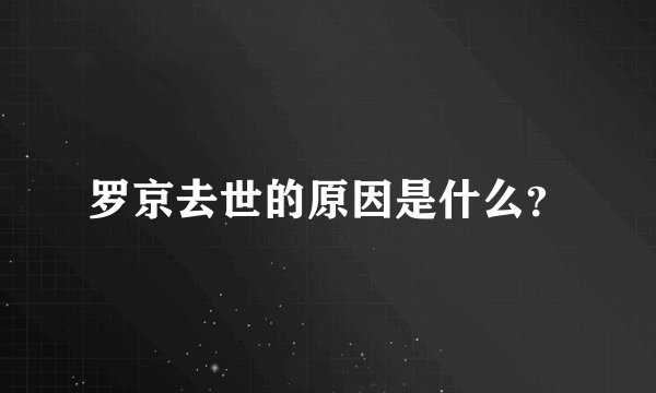 罗京去世的原因是什么？