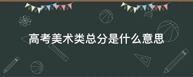 高考美术类总分是什么意思