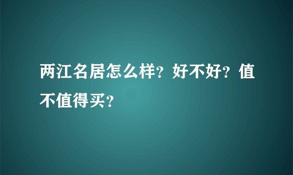 两江名居怎么样？好不好？值不值得买？