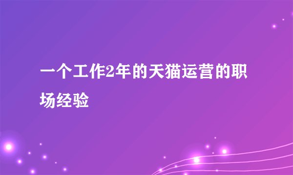 一个工作2年的天猫运营的职场经验