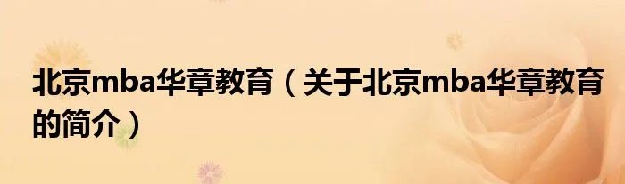 北京mba华章教育（关于北京mba华章教育的简介）