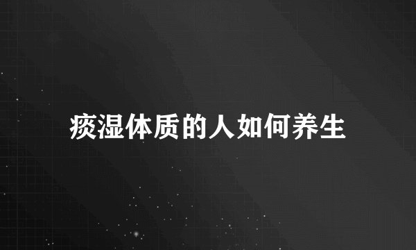 痰湿体质的人如何养生