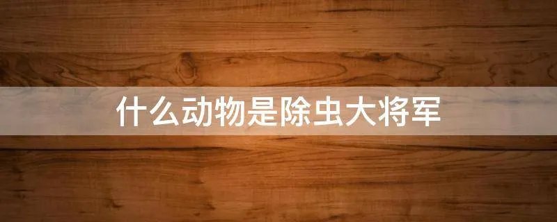 什么动物是除虫大将军