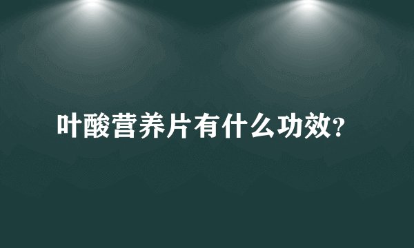 叶酸营养片有什么功效？