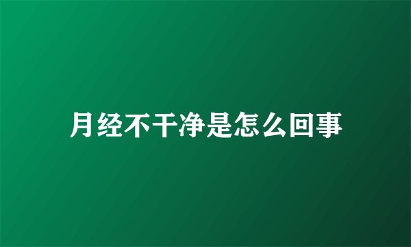 月经不干净是怎么回事