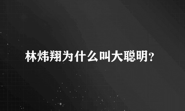 林炜翔为什么叫大聪明?