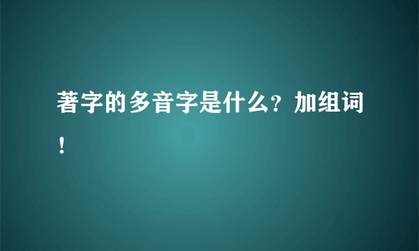 著字的多音字是什么？加组词！