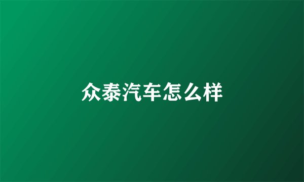 众泰汽车怎么样