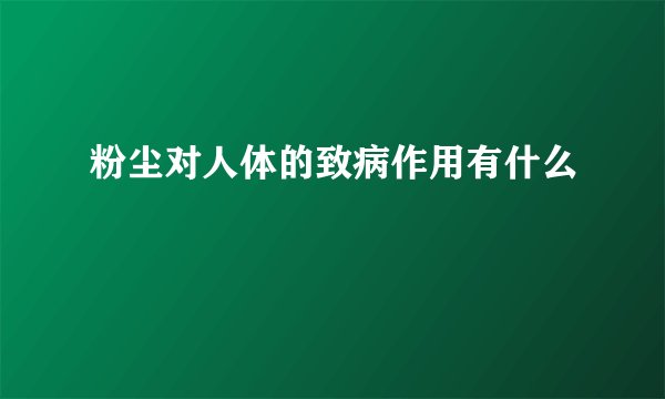 粉尘对人体的致病作用有什么