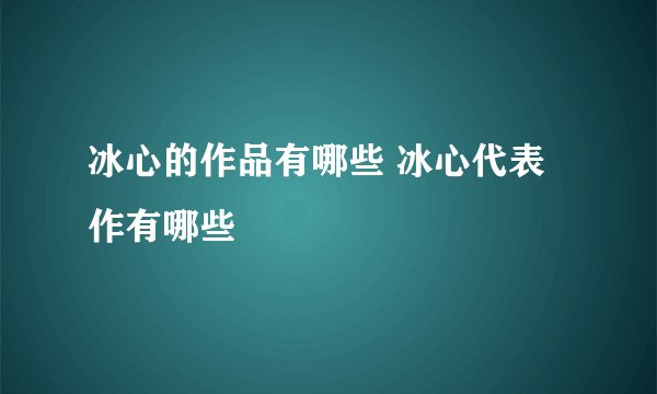 冰心的作品有哪些 冰心代表作有哪些