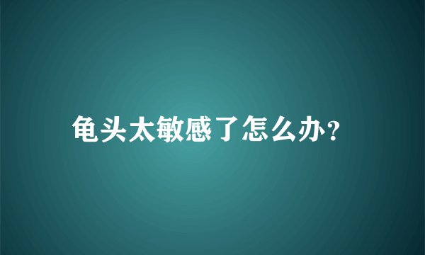龟头太敏感了怎么办？