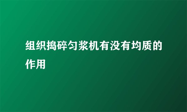 组织捣碎匀浆机有没有均质的作用