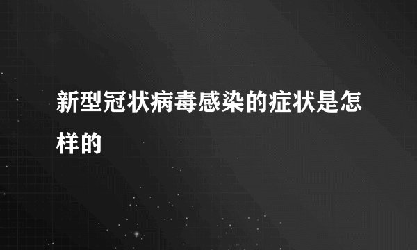 新型冠状病毒感染的症状是怎样的