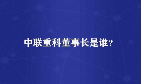 中联重科董事长是谁？