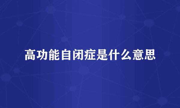 高功能自闭症是什么意思