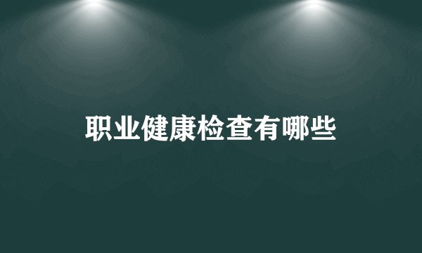 职业健康检查有哪些