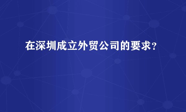 在深圳成立外贸公司的要求？