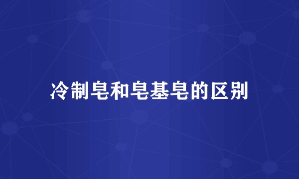 冷制皂和皂基皂的区别