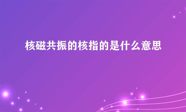 核磁共振的核指的是什么意思