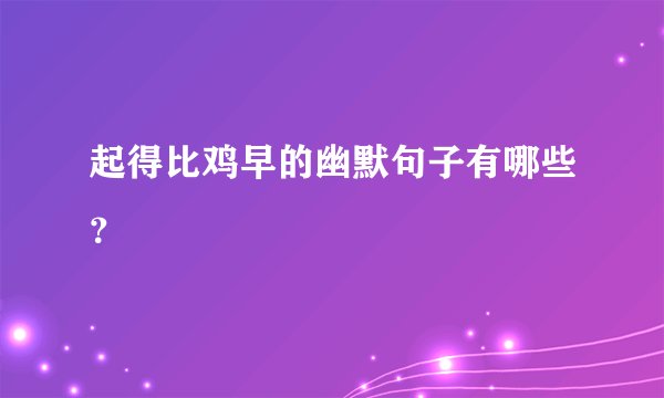 起得比鸡早的幽默句子有哪些？