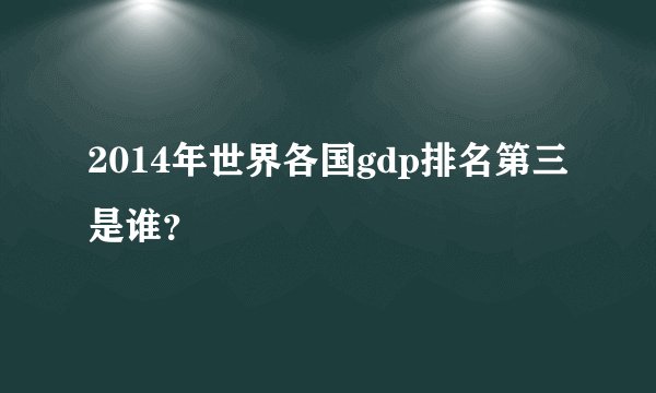 2014年世界各国gdp排名第三是谁？