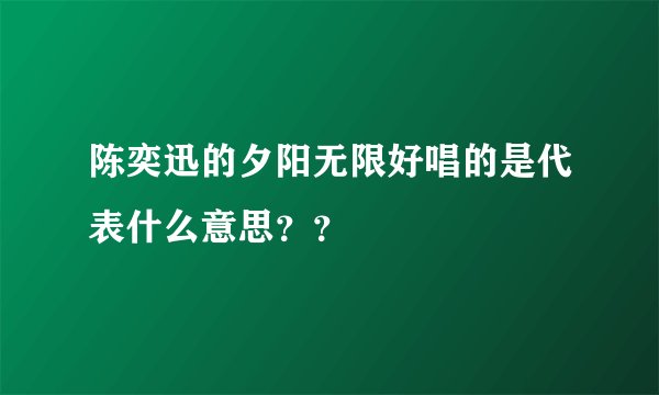 陈奕迅的夕阳无限好唱的是代表什么意思？？