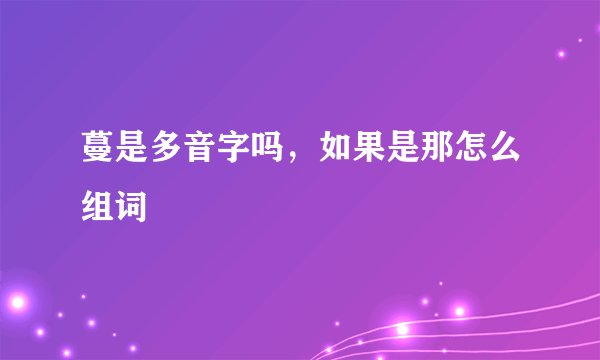 蔓是多音字吗,如果是那怎么组词