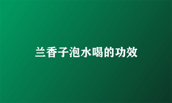 兰香子泡水喝的功效