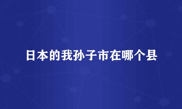 日本的我孙子市在哪个县